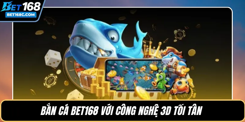 Bắn cá BET168 với công nghệ 3D tối tân 