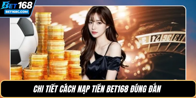 Chi tiết cách nạp tiền BET168 đúng đắn 