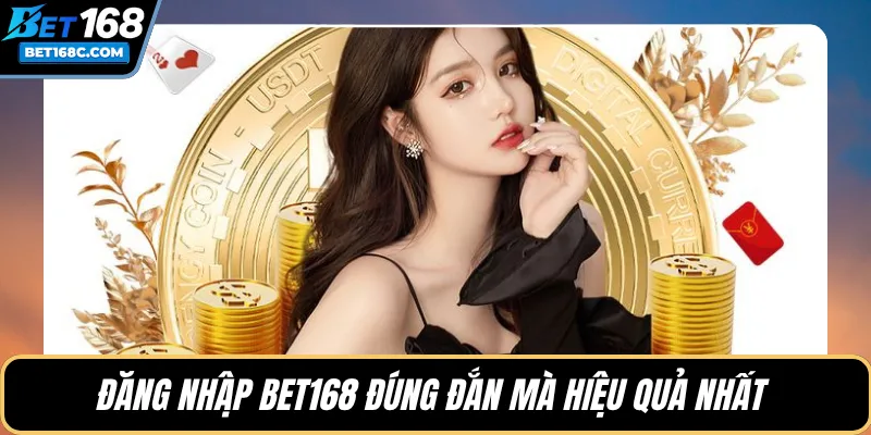 Đăng nhập BET168 đúng đắn mà hiệu quả nhất