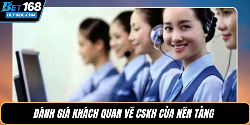 Đánh giá khách quan về CSKH của nền tảng 