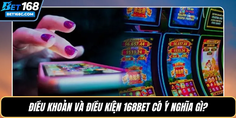 Điều khoản và điều kiện 168BET có ý nghĩa gì?