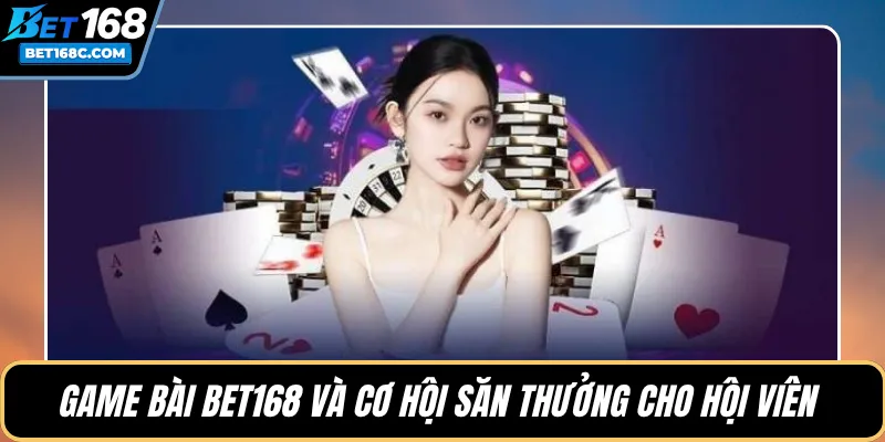 Game bài BET168 và cơ hội săn thưởng cho hội viên 