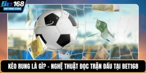 Kèo Rung Là Gì? – Nghệ Thuật Đọc Trận Đấu Tại BET168