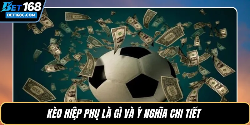 Kèo hiệp phụ là gì và ý nghĩa chi tiết 