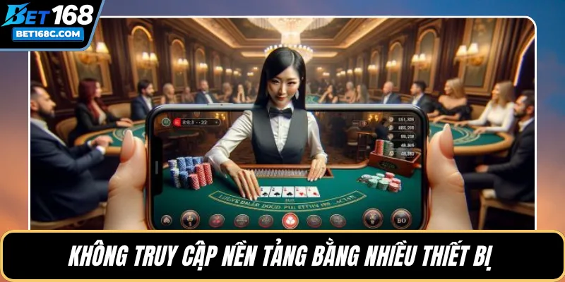 Không truy cập nền tảng bằng nhiều thiết bị