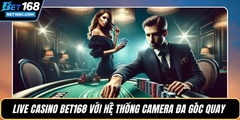 Live Casino BET168 với hệ thống camera đa góc quay