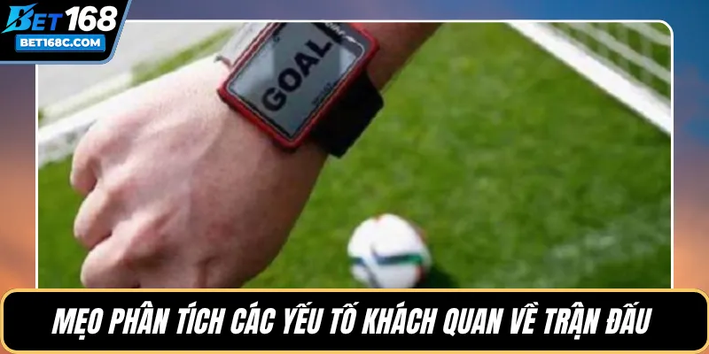 Mẹo phân tích các yếu tố khách quan về trận đấu 