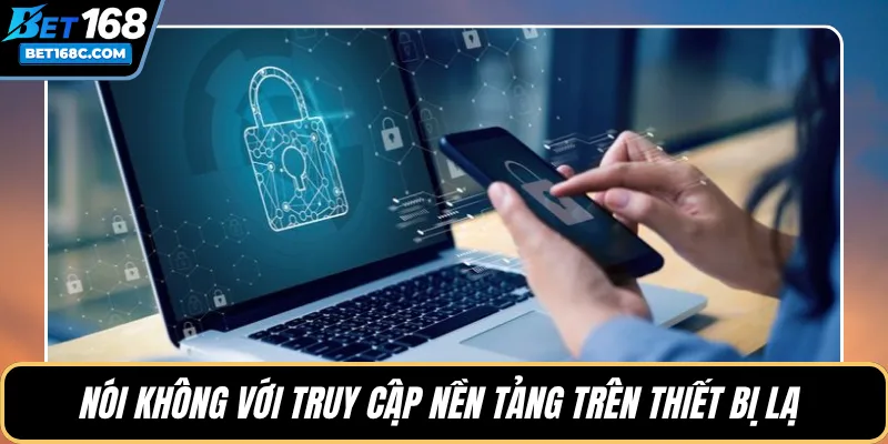 Nói không với truy cập nền tảng trên thiết bị lạ
