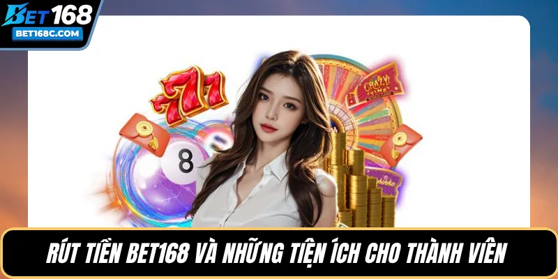 Rút tiền BET168 và những tiện ích cho thành viên 