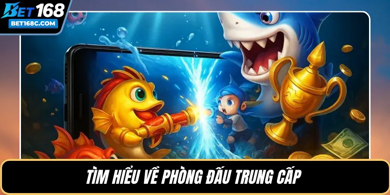 Tìm hiểu về phòng đấu trung cấp 