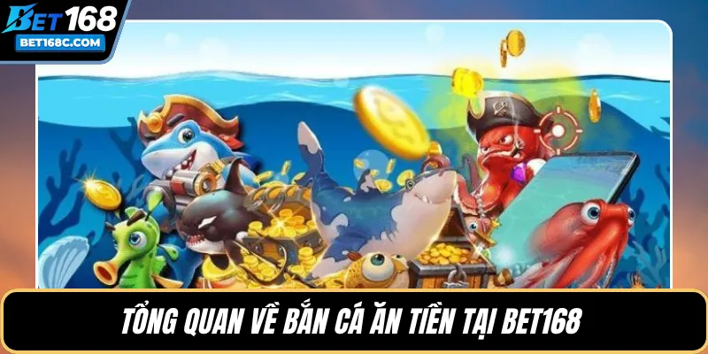 Tổng quan về bắn cá ăn tiền tại BET168