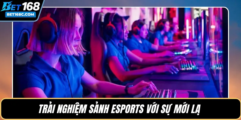 Trải nghiệm sảnh Esports với sự mới lạ 