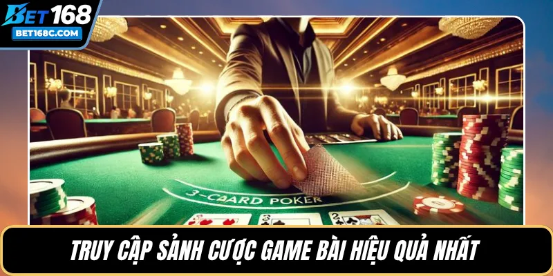 Truy cập sảnh cược game bài hiệu quả nhất 