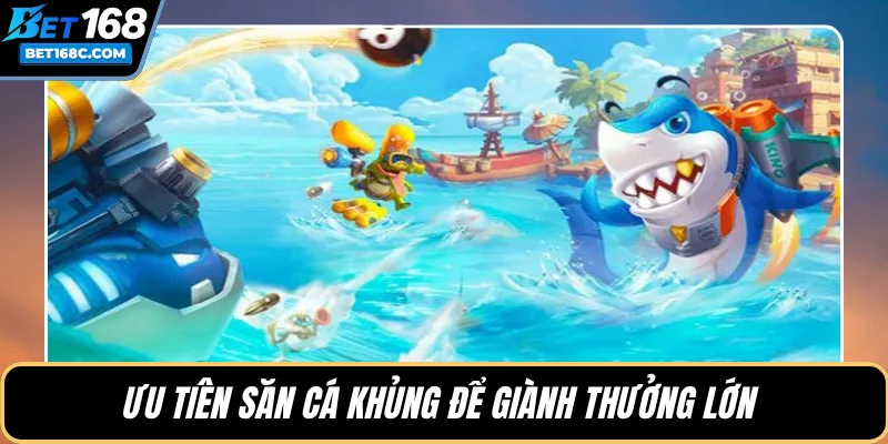 Ưu tiên săn cá khủng để giành thưởng lớn