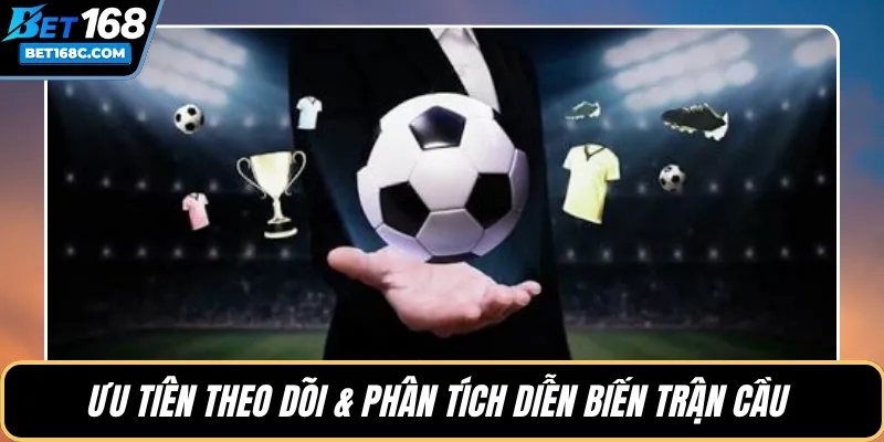 Ưu tiên theo dõi & phân tích diễn biến trận cầu 